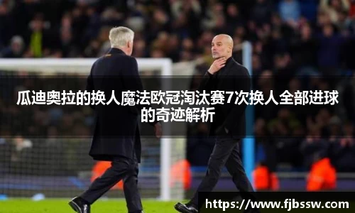 瓜迪奥拉的换人魔法欧冠淘汰赛7次换人全部进球的奇迹解析