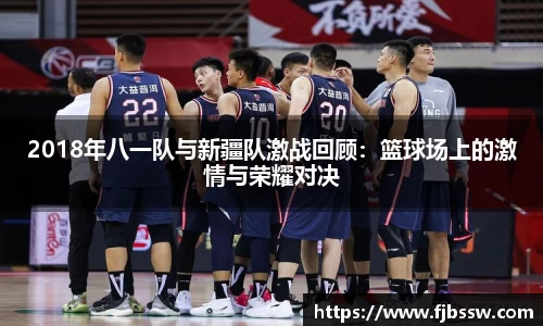 2018年八一队与新疆队激战回顾：篮球场上的激情与荣耀对决