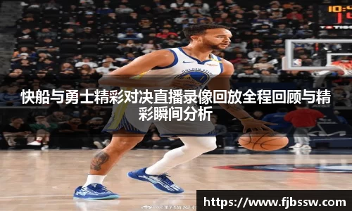 快船与勇士精彩对决直播录像回放全程回顾与精彩瞬间分析