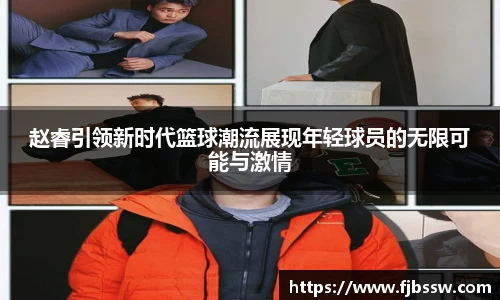赵睿引领新时代篮球潮流展现年轻球员的无限可能与激情